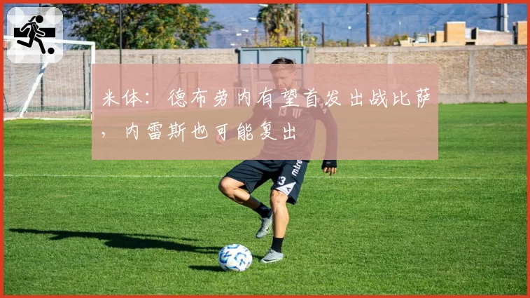 米体：德布劳内有望首发出战比萨，内雷斯也可能复出