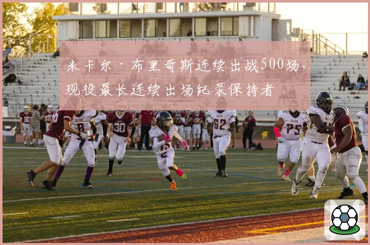 米卡尔·布里奇斯连续出战500场，现役最长连续出场纪录保持者