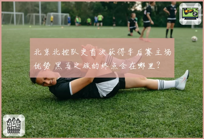 北京北控队史首次获得季后赛主场优势 黑马之旅的终点会在哪里？