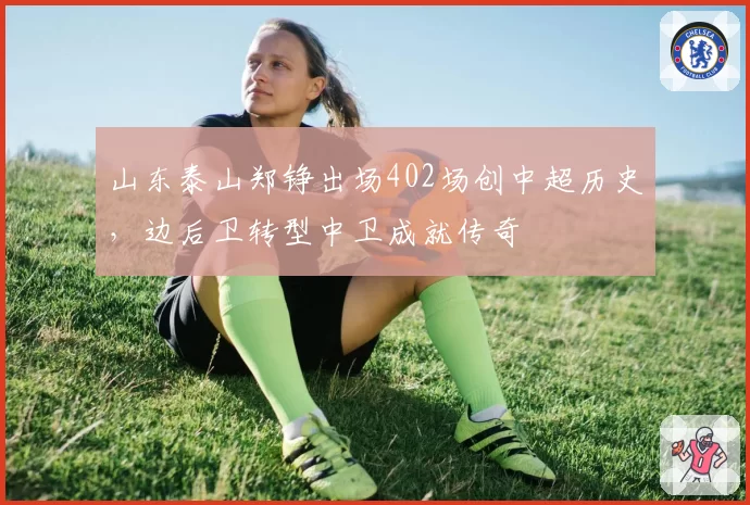 山东泰山郑铮出场402场创中超历史,边后卫转型中卫成就传奇