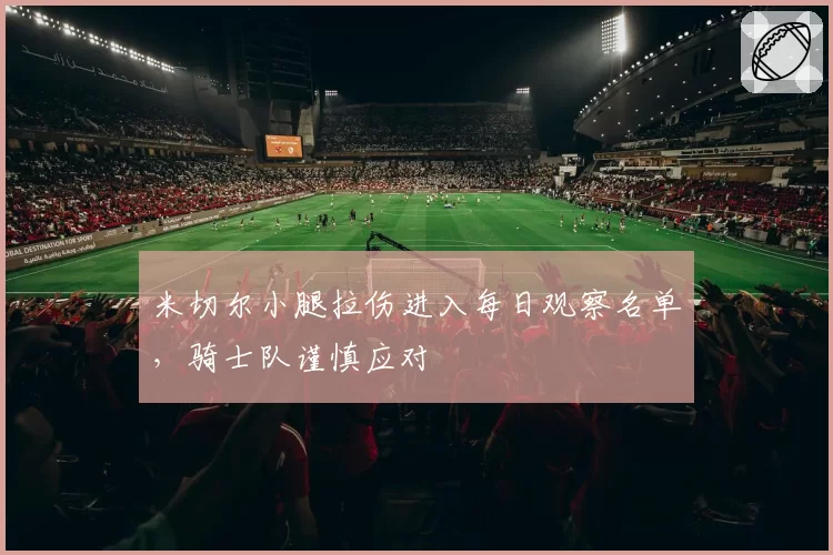 米切尔小腿拉伤进入每日观察名单，骑士队谨慎应对