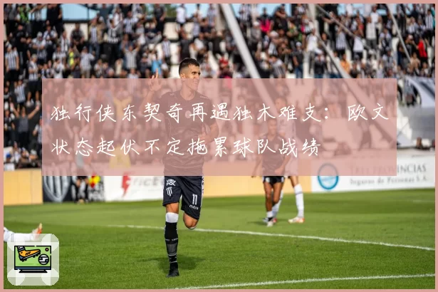 独行侠东契奇再遇独木难支:欧文状态起伏不定拖累球队战绩