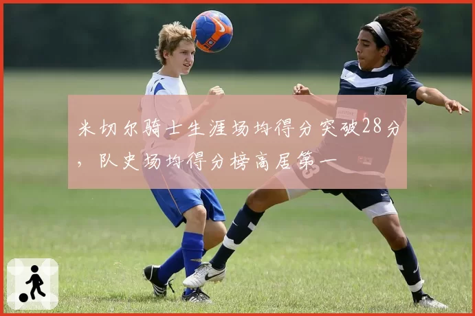 米切尔骑士生涯场均得分突破28分，队史场均得分榜高居第一