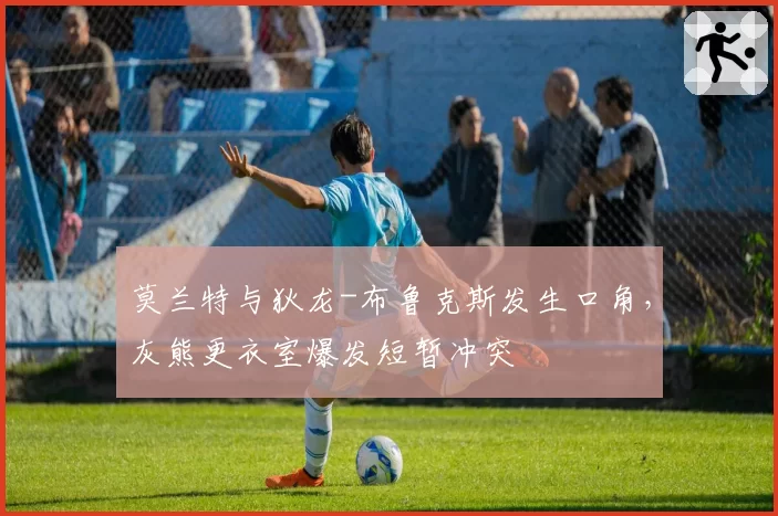 莫兰特与狄龙-布鲁克斯发生口角，灰熊更衣室爆发短暂冲突