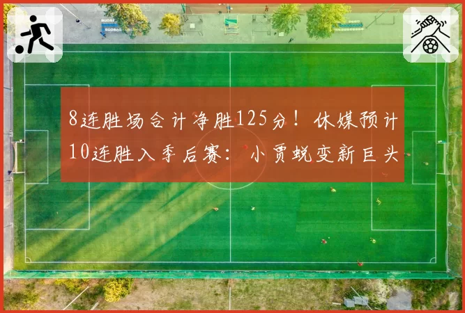 8连胜场合计净胜125分！休媒预计10连胜入季后赛：小贾蜕变新巨头