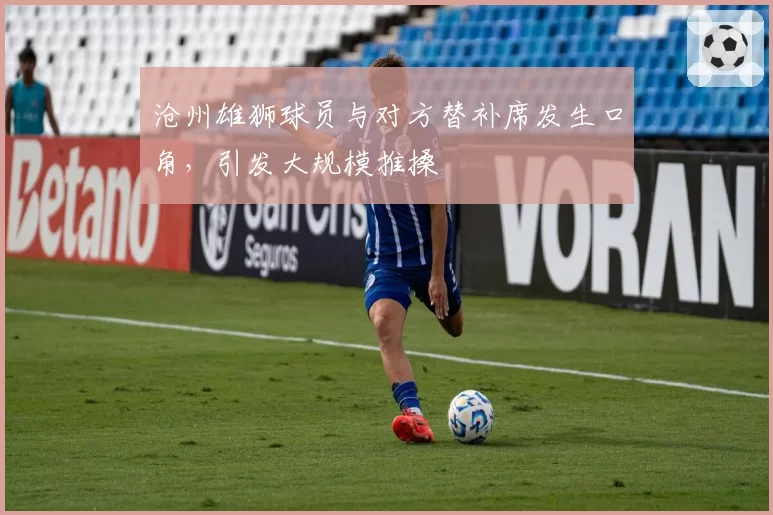 沧州雄狮球员与对方替补席发生口角,引发大规模推搡