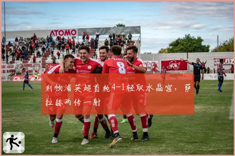 利物浦英超首轮4-1轻取水晶宫，萨拉赫两传一射