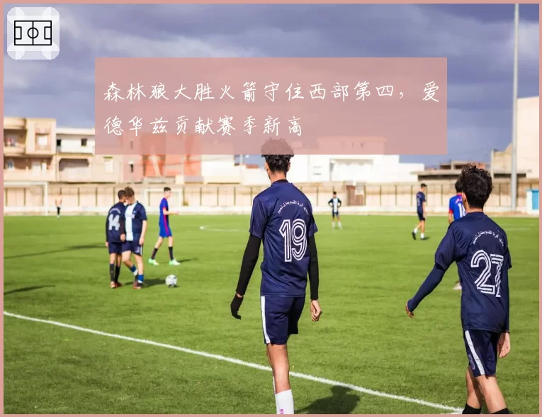 森林狼大胜火箭守住西部第四,爱德华兹贡献赛季新高