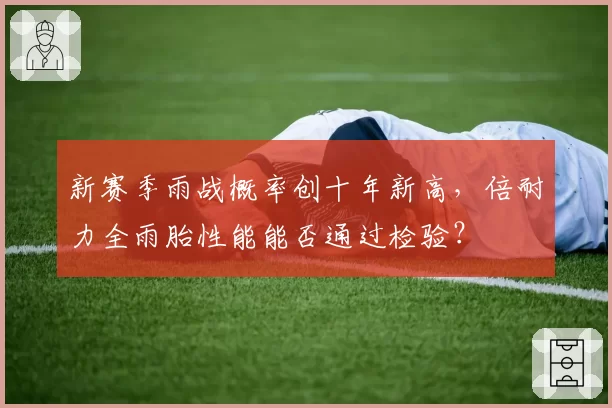 新赛季雨战概率创十年新高，倍耐力全雨胎性能能否通过检验？