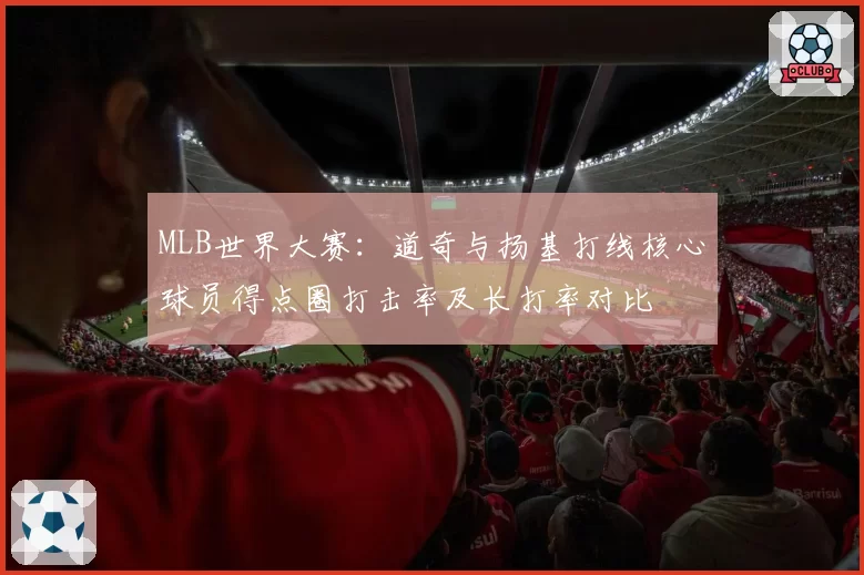 MLB世界大赛：道奇与扬基打线核心球员得点圈打击率及长打率对比
