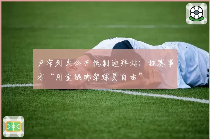 卢布列夫公开抵制迪拜站:称赛事方“用金钱绑架球员自由”